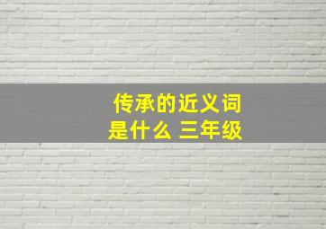 传承的近义词是什么 三年级